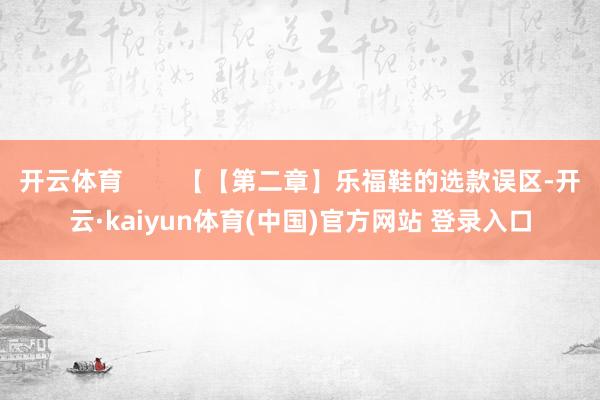 开云体育 【【第二章】乐福鞋的选款误区-开云·kaiyun体育(中国)官方网站 登录入口