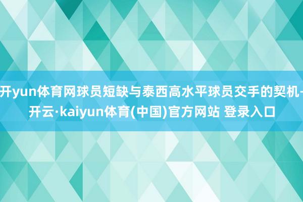 开yun体育网球员短缺与泰西高水平球员交手的契机-开云·kaiyun体育(中国)官方网站 登录入口