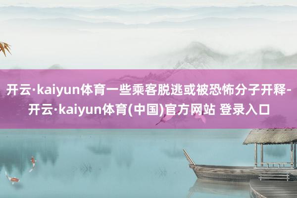 开云·kaiyun体育一些乘客脱逃或被恐怖分子开释-开云·kaiyun体育(中国)官方网站 登录入口