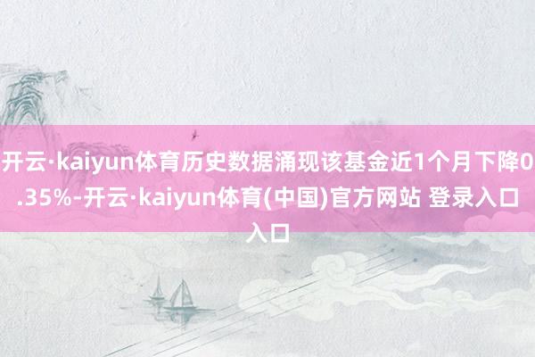 开云·kaiyun体育历史数据涌现该基金近1个月下降0.35%-开云·kaiyun体育(中国)官方网站 登录入口