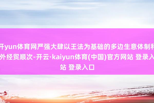开yun体育网严强大肆以王法为基础的多边生意体制和国外经贸顺次-开云·kaiyun体育(中国)官方网站 登录入口