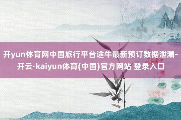开yun体育网　　中国旅行平台途牛最新预订数据泄漏-开云·kaiyun体育(中国)官方网站 登录入口