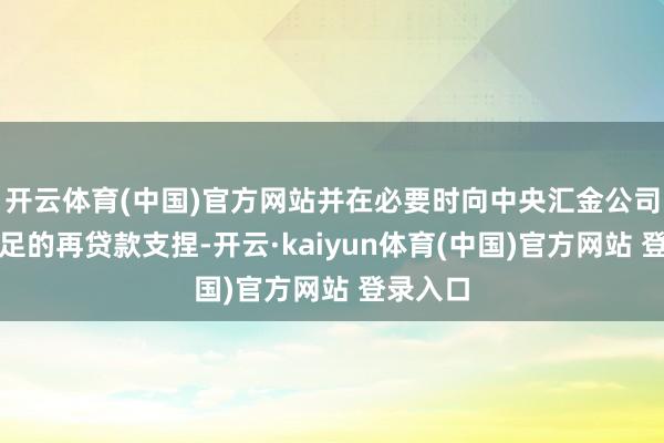 开云体育(中国)官方网站并在必要时向中央汇金公司提供充足的再贷款支捏-开云·kaiyun体育(中国)官方网站 登录入口