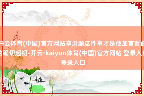 开云体育(中国)官方网站拿肃顺这件事才是他加官晋爵的确切起初-开云·kaiyun体育(中国)官方网站 登录入口
