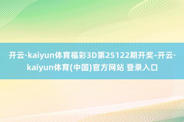 开云·kaiyun体育福彩3D第25122期开奖-开云·kaiyun体育(中国)官方网站 登录入口