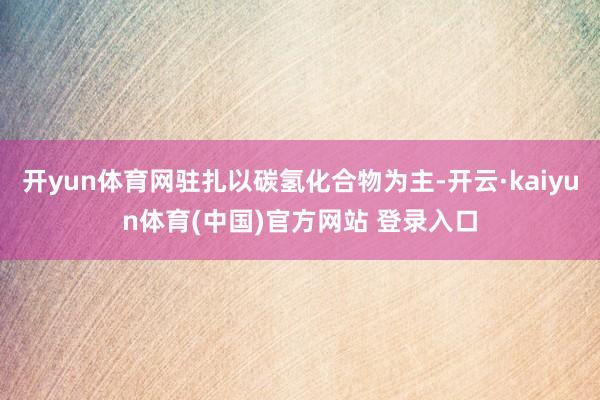 开yun体育网驻扎以碳氢化合物为主-开云·kaiyun体育(中国)官方网站 登录入口