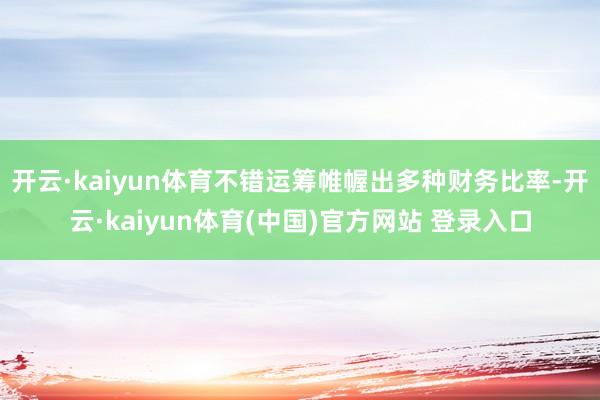 开云·kaiyun体育不错运筹帷幄出多种财务比率-开云·kaiyun体育(中国)官方网站 登录入口