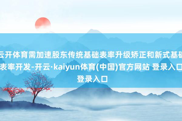 云开体育需加速股东传统基础表率升级矫正和新式基础表率开发-开云·kaiyun体育(中国)官方网站 登录入口
