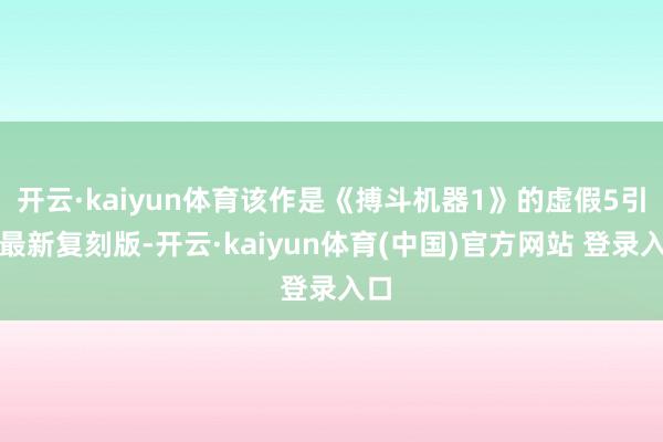 开云·kaiyun体育该作是《搏斗机器1》的虚假5引擎最新复刻版-开云·kaiyun体育(中国)官方网站 登录入口
