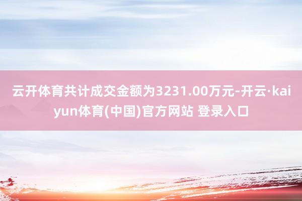云开体育共计成交金额为3231.00万元-开云·kaiyun体育(中国)官方网站 登录入口