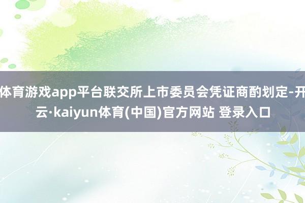 体育游戏app平台联交所上市委员会凭证商酌划定-开云·kaiyun体育(中国)官方网站 登录入口