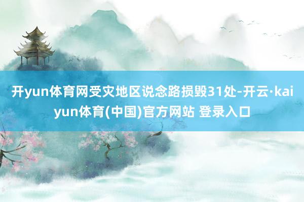 开yun体育网受灾地区说念路损毁31处-开云·kaiyun体育(中国)官方网站 登录入口