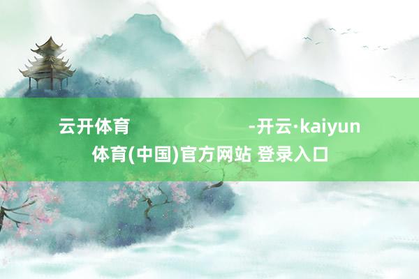 云开体育                        -开云·kaiyun体育(中国)官方网站 登录入口