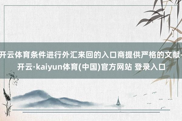 开云体育条件进行外汇来回的入口商提供严格的文献-开云·kaiyun体育(中国)官方网站 登录入口