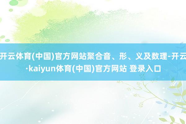 开云体育(中国)官方网站聚合音、形、义及数理-开云·kaiyun体育(中国)官方网站 登录入口