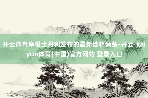 开云体育摩根士丹利发布的最新诠释清楚-开云·kaiyun体育(中国)官方网站 登录入口