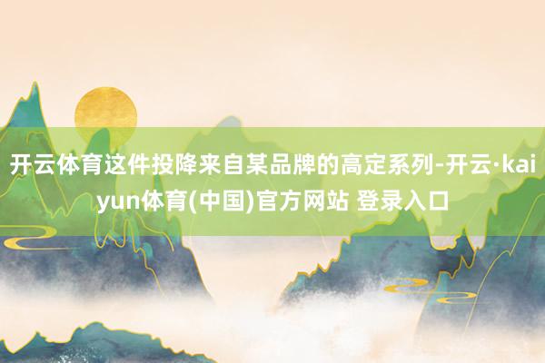 开云体育这件投降来自某品牌的高定系列-开云·kaiyun体育(中国)官方网站 登录入口