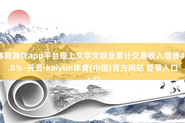 体育游戏app平台规上文学文娱业累计交易收入增速40.8%-开云·kaiyun体育(中国)官方网站 登录入口