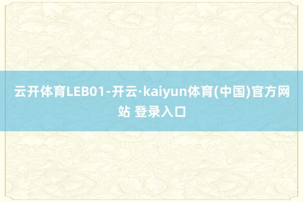云开体育LEB01-开云·kaiyun体育(中国)官方网站 登录入口