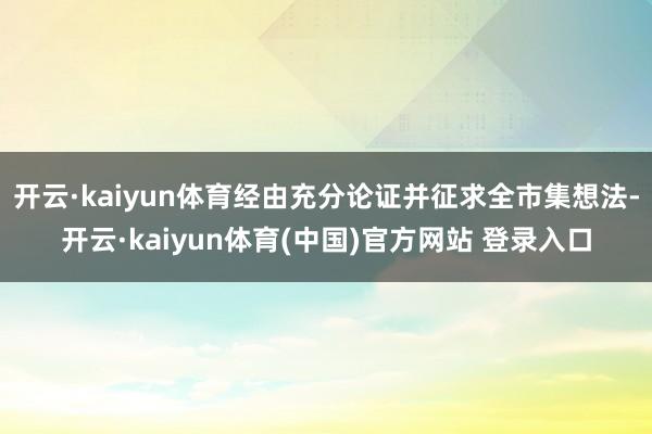 开云·kaiyun体育经由充分论证并征求全市集想法-开云·kaiyun体育(中国)官方网站 登录入口