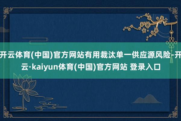 开云体育(中国)官方网站有用裁汰单一供应源风险-开云·kaiyun体育(中国)官方网站 登录入口