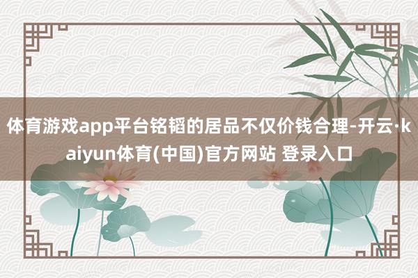 体育游戏app平台铭韬的居品不仅价钱合理-开云·kaiyun体育(中国)官方网站 登录入口